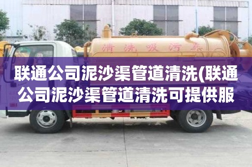 聯(lián)通公司泥沙渠管道清洗(聯(lián)通公司泥沙渠管道清洗可提供服務(wù))