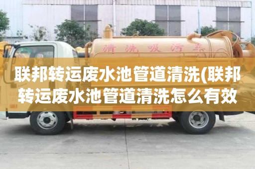 聯(lián)邦轉(zhuǎn)運(yùn)廢水池管道清洗(聯(lián)邦轉(zhuǎn)運(yùn)廢水池管道清洗怎么有效率)