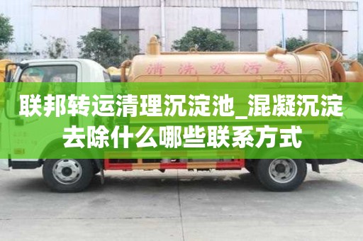 聯(lián)邦轉(zhuǎn)運(yùn)清理沉淀池_混凝沉淀去除什么哪些聯(lián)系方式