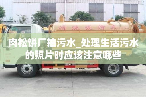 肉松餅廠抽污水_處理生活污水的照片時應該注意哪些
