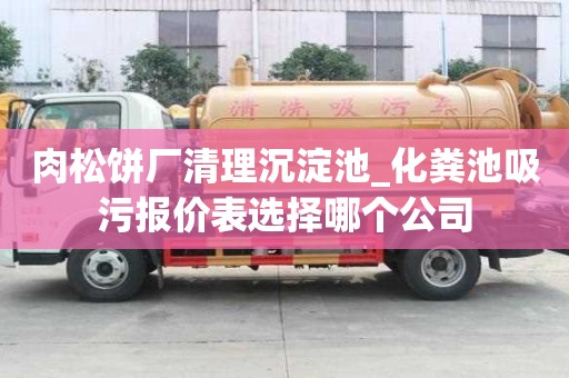 肉松餅廠清理沉淀池_化糞池吸污報價表選擇哪個公司