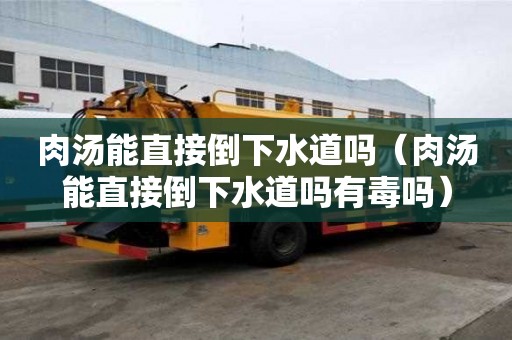 肉湯能直接倒下水道嗎（肉湯能直接倒下水道嗎有毒嗎）