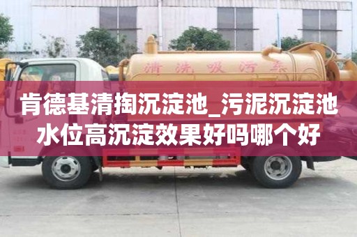 肯德基清掏沉淀池_污泥沉淀池水位高沉淀效果好嗎哪個好