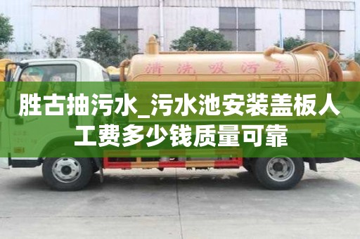 勝古抽污水_污水池安裝蓋板人工費多少錢質量可靠