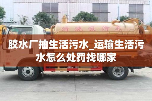膠水廠抽生活污水_運輸生活污水怎么處罰找哪家