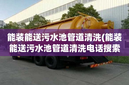 能裝能送污水池管道清洗(能裝能送污水池管道清洗電話搜索)