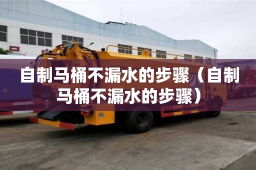 自制馬桶不漏水的步驟（自制馬桶不漏水的步驟）