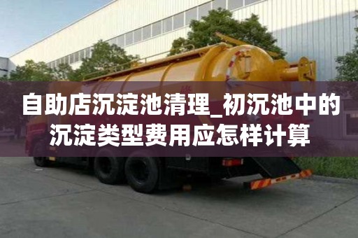 自助店沉淀池清理_初沉池中的沉淀類型費用應怎樣計算