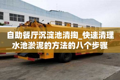 自助餐廳沉淀池清掏_快速清理水池淤泥的方法的八個(gè)步驟