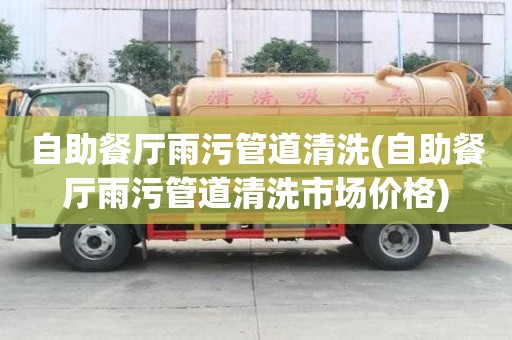 自助餐廳雨污管道清洗(自助餐廳雨污管道清洗市場價格)
