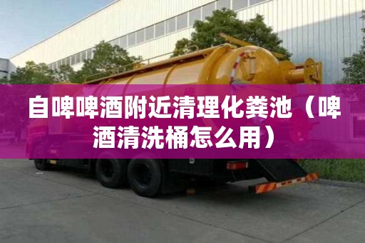 自啤啤酒附近清理化糞池（啤酒清洗桶怎么用）