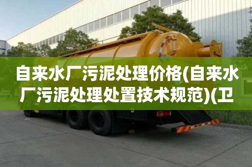 自來水廠污泥處理價(jià)格(自來水廠污泥處理處置技術(shù)規(guī)范)(衛(wèi)生間疏通價(jià)格表) 自來水廠污泥處理價(jià)格(自來水廠污泥處理處置技術(shù)規(guī)范)(衛(wèi)生間疏通價(jià)格表)