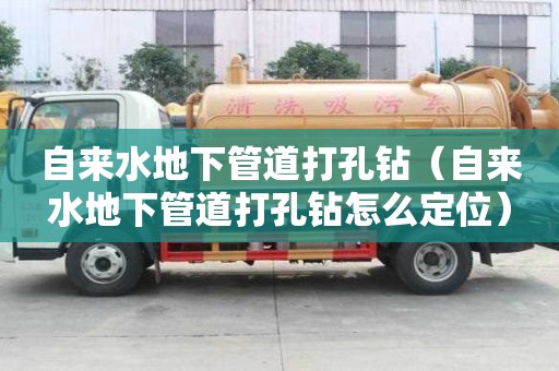自來水地下管道打孔鉆（自來水地下管道打孔鉆怎么定位）