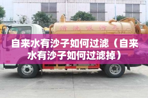 自來水有沙子如何過濾（自來水有沙子如何過濾掉）