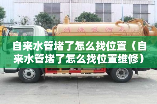 自來水管堵了怎么找位置（自來水管堵了怎么找位置維修）