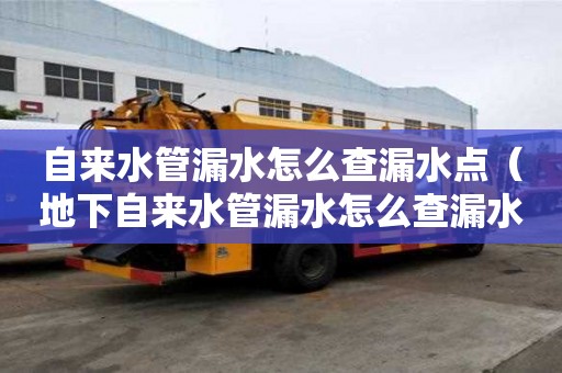 自來水管漏水怎么查漏水點（地下自來水管漏水怎么查漏水點）