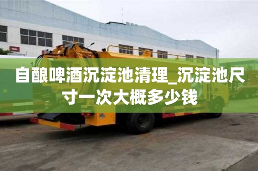 自釀啤酒沉淀池清理_沉淀池尺寸一次大概多少錢