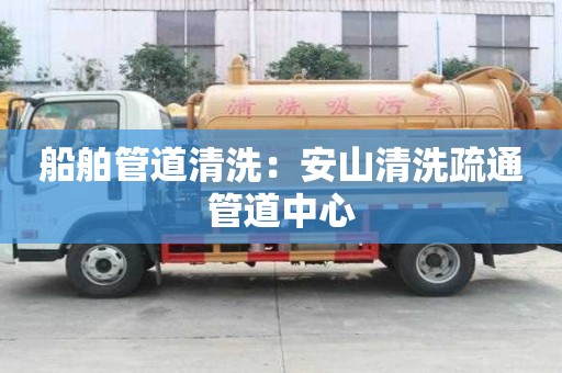 船舶管道清洗：安山清洗疏通管道中心