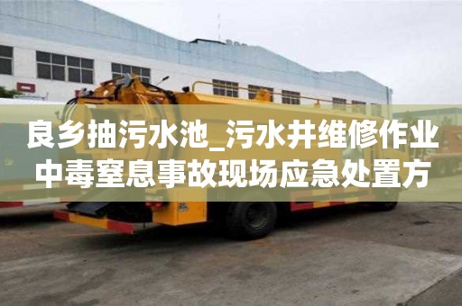 良鄉抽污水池_污水井維修作業中毒窒息事故現場應急處置方案服務中心