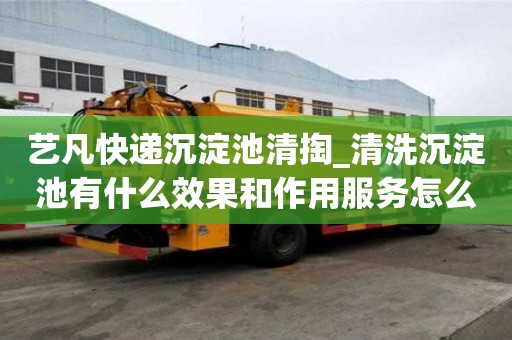 藝凡快遞沉淀池清掏_清洗沉淀池有什么效果和作用服務怎么找什么