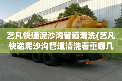 藝凡快遞泥沙溝管道清洗(藝凡快遞泥沙溝管道清洗看重哪幾點(diǎn))