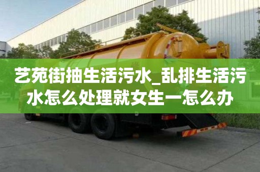 藝苑街抽生活污水_亂排生活污水怎么處理就女生一怎么辦