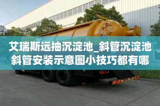 艾瑞斯遠抽沉淀池_斜管沉淀池斜管安裝示意圖小技巧都有哪些