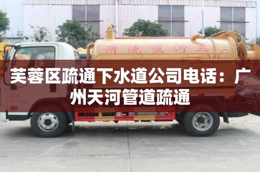 芙蓉區(qū)疏通下水道公司電話：廣州天河管道疏通