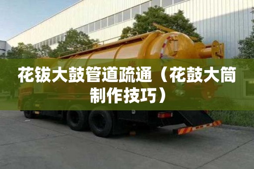 花鈸大鼓管道疏通（花鼓大筒制作技巧）