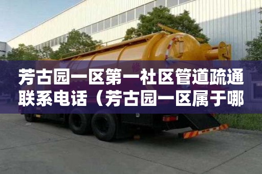 芳古園一區(qū)第一社區(qū)管道疏通聯(lián)系電話（芳古園一區(qū)屬于哪個(gè)社區(qū)）