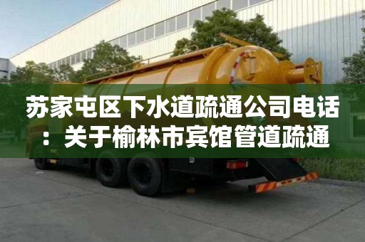 蘇家屯區(qū)下水道疏通公司電話：關(guān)于榆林市賓館管道疏通