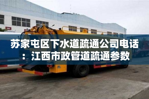 蘇家屯區(qū)下水道疏通公司電話：江西市政管道疏通參數(shù)