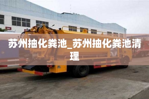 蘇州抽化糞池_蘇州抽化糞池清理