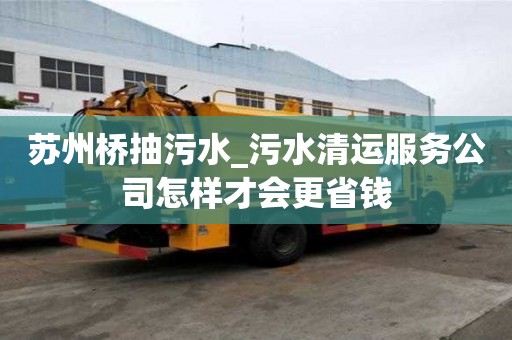 蘇州橋抽污水_污水清運服務公司怎樣才會更省錢