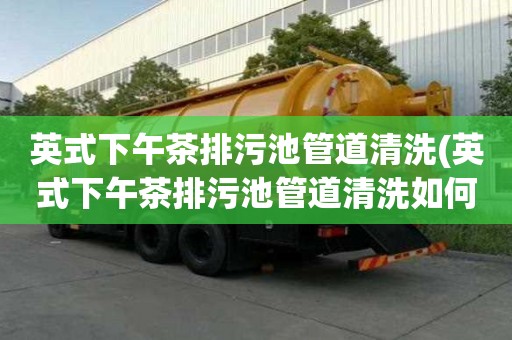 英式下午茶排污池管道清洗(英式下午茶排污池管道清洗如何處理)
