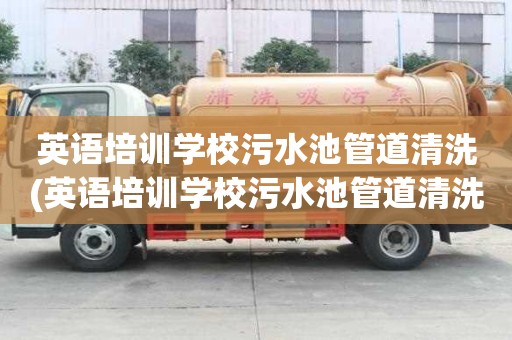 英語培訓學校污水池管道清洗(英語培訓學校污水池管道清洗電話怎么找)