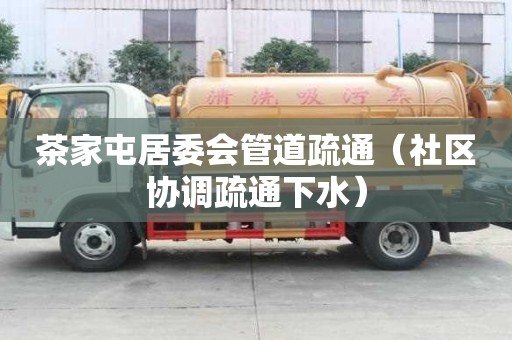 茶家屯居委會管道疏通（社區協調疏通下水）