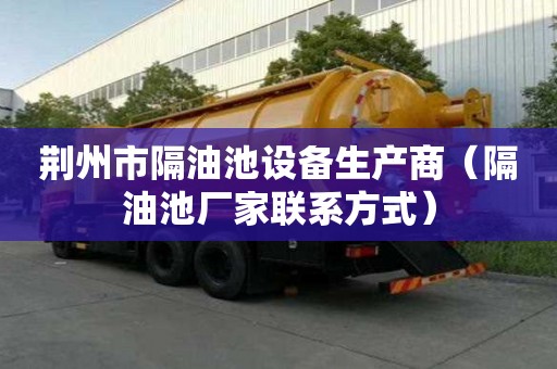 荊州市隔油池設備生產商（隔油池廠家聯系方式）