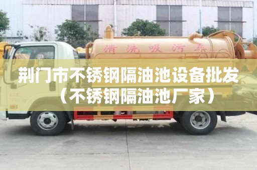 荊門市不銹鋼隔油池設備批發（不銹鋼隔油池廠家）