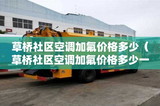 草橋社區(qū)空調(diào)加氟價格多少（草橋社區(qū)空調(diào)加氟價格多少一臺）