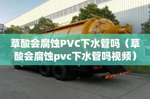 草酸會腐蝕PVC下水管嗎（草酸會腐蝕pvc下水管嗎視頻）