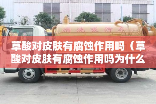 草酸對皮膚有腐蝕作用嗎（草酸對皮膚有腐蝕作用嗎為什么）