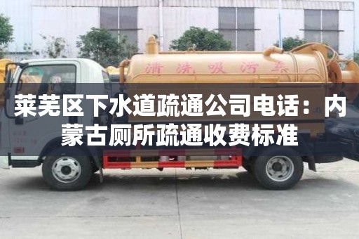 萊蕪區(qū)下水道疏通公司電話：內(nèi)蒙古廁所疏通收費(fèi)標(biāo)準(zhǔn)