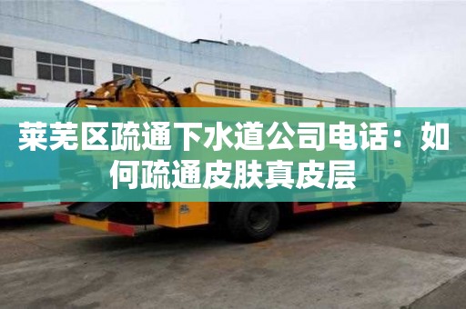 萊蕪區(qū)疏通下水道公司電話：如何疏通皮膚真皮層