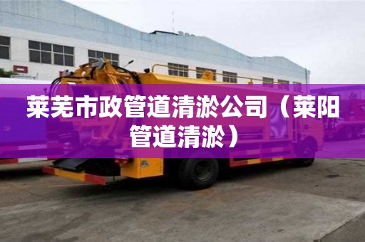 萊蕪市政管道清淤公司（萊陽管道清淤）