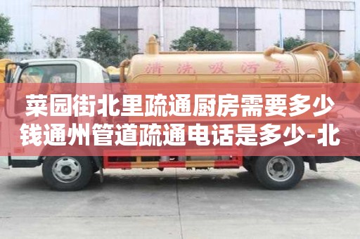 菜園街北里疏通廚房需要多少錢通州管道疏通電話是多少-北京通州管道疏通維修電話