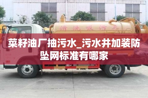 菜籽油廠抽污水_污水井加裝防墜網(wǎng)標準有哪家
