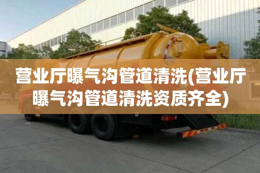營業(yè)廳曝氣溝管道清洗(營業(yè)廳曝氣溝管道清洗資質(zhì)齊全)