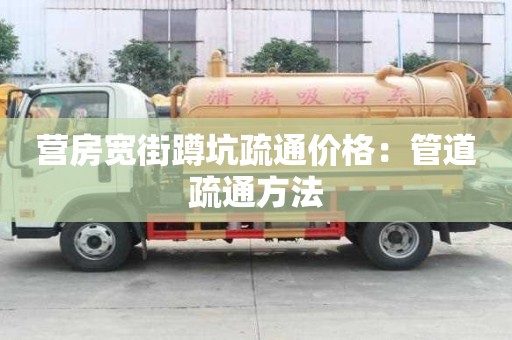 營房寬街蹲坑疏通價格：管道疏通方法