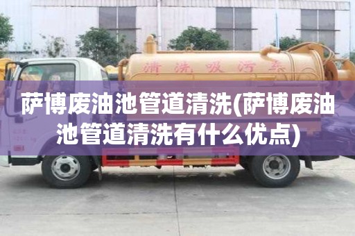 薩博廢油池管道清洗(薩博廢油池管道清洗有什么優(yōu)點(diǎn))